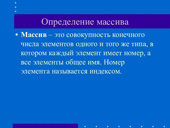 Определение массива Массив – это совокупность конечного числа элементов одного и того