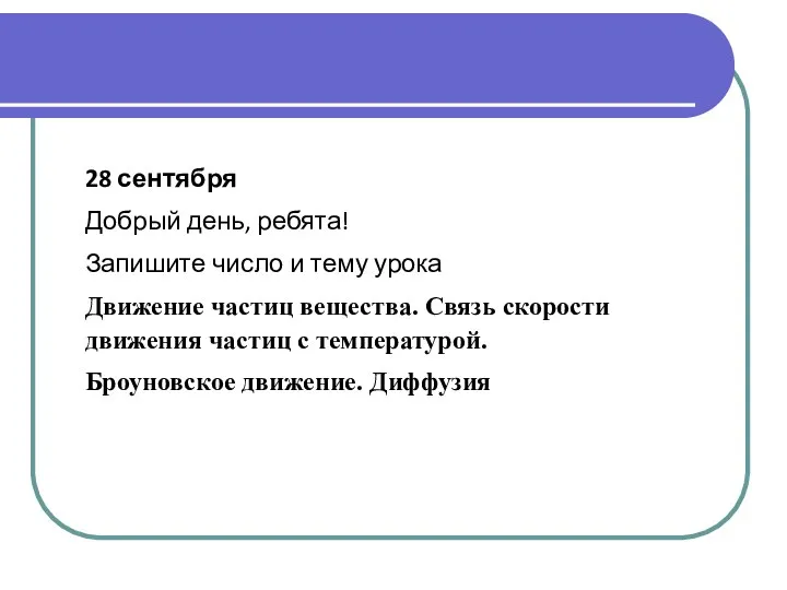 28 сентября Добрый день, ребята! Запишите число и тему урока Движение частиц