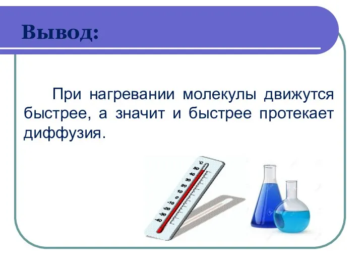 Вывод: При нагревании молекулы движутся быстрее, а значит и быстрее протекает диффузия.