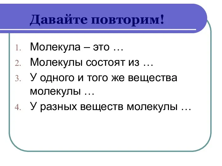 Давайте повторим! Молекула – это … Молекулы состоят из … У одного