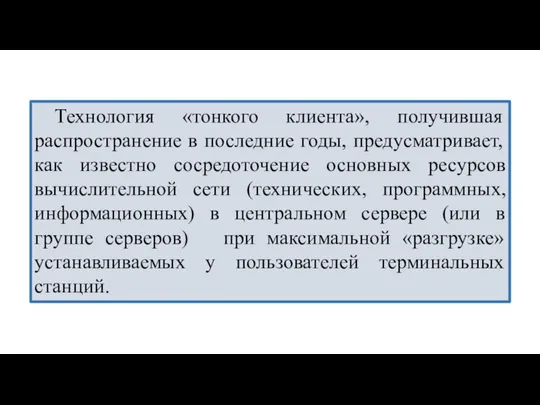 Технология «тонкого клиента», получившая распространение в последние годы, предусматривает, как известно сосредоточение