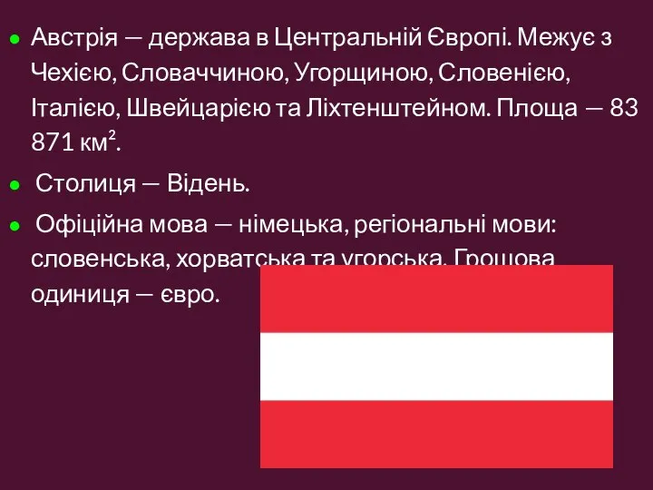 Австрія — держава в Центральній Європі. Межує з Чехією, Словаччиною, Угорщиною, Словенією,