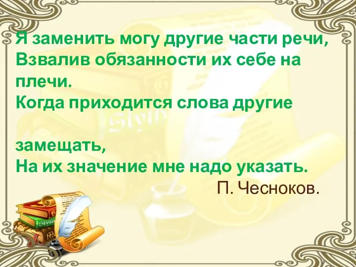 Я заменить могу другие части речи, Взвалив обязанности их себе на плечи.