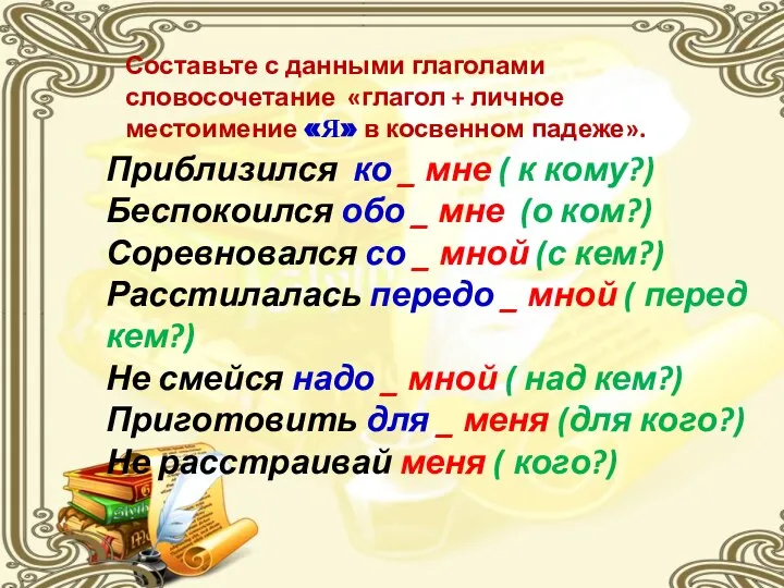 Составьте с данными глаголами словосочетание «глагол + личное местоимение «Я» в косвенном