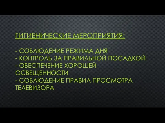 ГИГИЕНИЧЕСКИЕ МЕРОПРИЯТИЯ: - СОБЛЮДЕНИЕ РЕЖИМА ДНЯ - КОНТРОЛЬ ЗА ПРАВИЛЬНОЙ ПОСАДКОЙ -