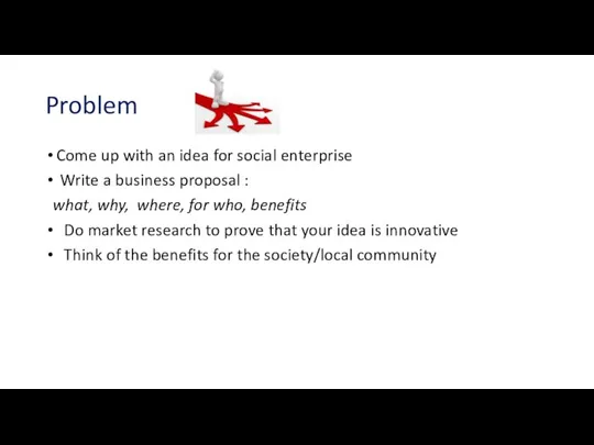 Problem Come up with an idea for social enterprise Write a business