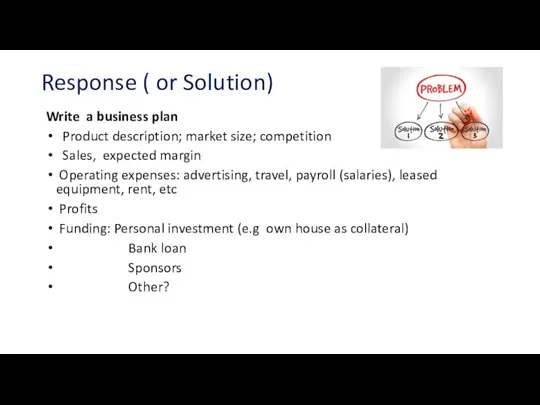 Response ( or Solution) Write a business plan Product description; market size;