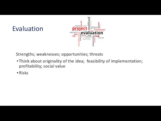 Evaluation Strengths; weaknesses; opportunities; threats Think about originality of the idea; feasibility
