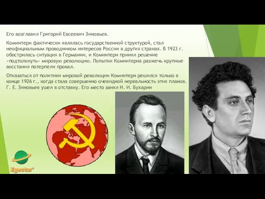 Его возглавил Григорий Евсеевич Зиновьев. Коминтерн фактически являлась государственной структурой, стал неофициальным