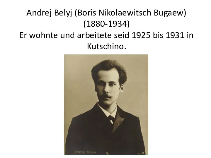 Andrej Belyj (Boris Nikolaewitsch Bugaew) (1880-1934) Er wohnte und arbeitete seid 1925 bis 1931 in Kutschino.