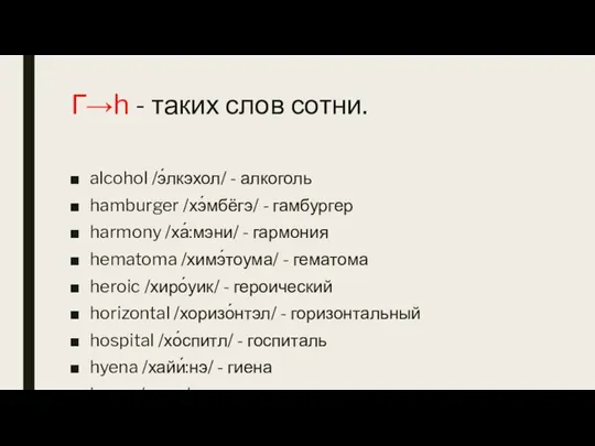 Г→h - таких слов сотни. alcohol /э́лкэхол/ - алкоголь hamburger /хэ́мбёгэ/ -