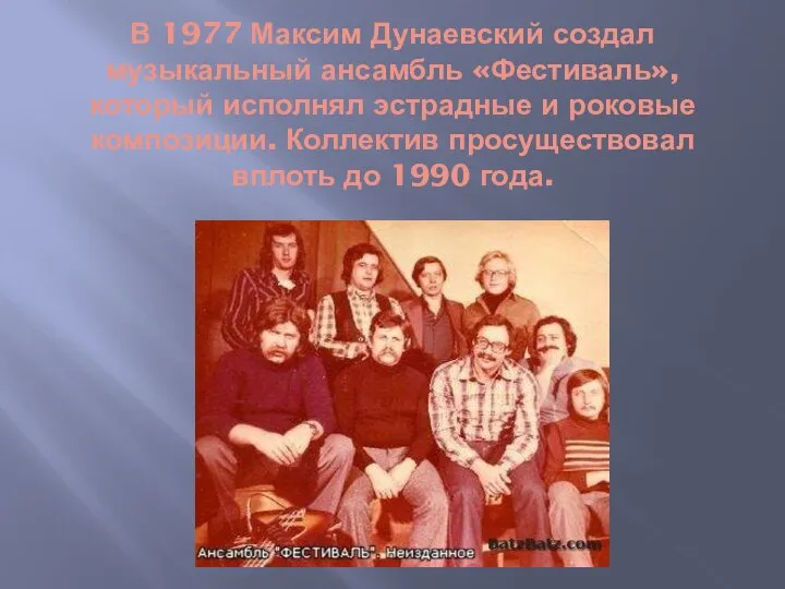 В 1977 Максим Дунаевский создал музыкальный ансамбль «Фестиваль», который исполнял эстрадные и