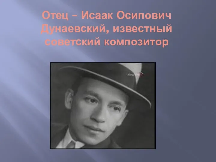 Отец – Исаак Осипович Дунаевский, известный советский композитор