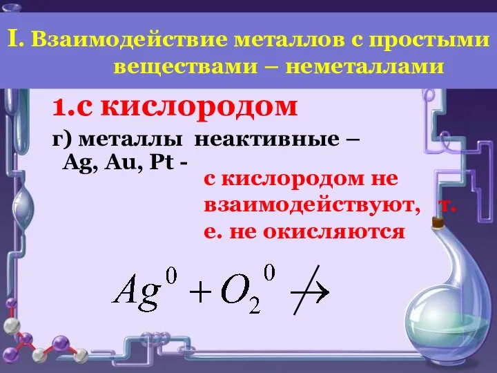 1.с кислородом г) металлы неактивные – Ag, Au, Pt - с кислородом
