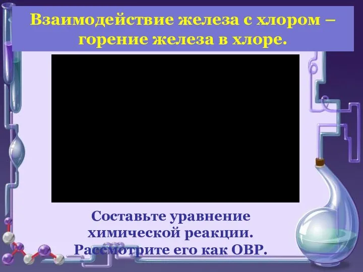 Взаимодействие железа с хлором – горение железа в хлоре. Составьте уравнение химической