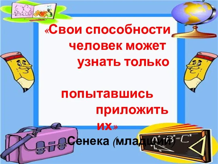 «Свои способности человек может узнать только попытавшись приложить их» Сенека (младший)