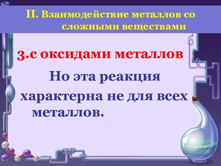 3.с оксидами металлов Но эта реакция характерна не для всех металлов. II.