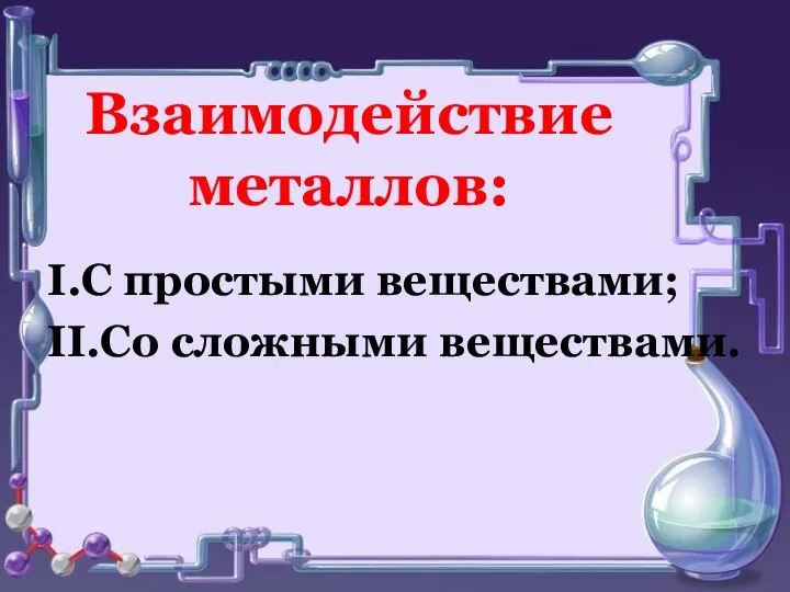 Взаимодействие металлов: I.С простыми веществами; II.Со сложными веществами.