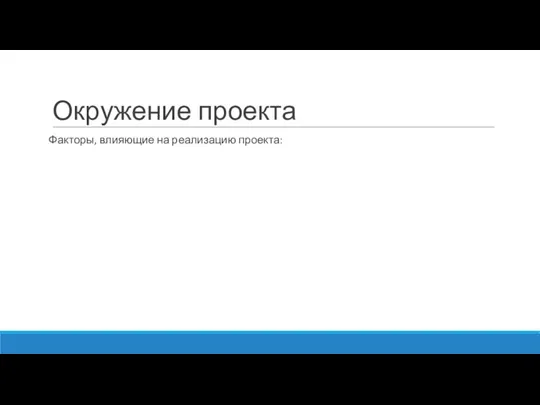 Окружение проекта Факторы, влияющие на реализацию проекта: