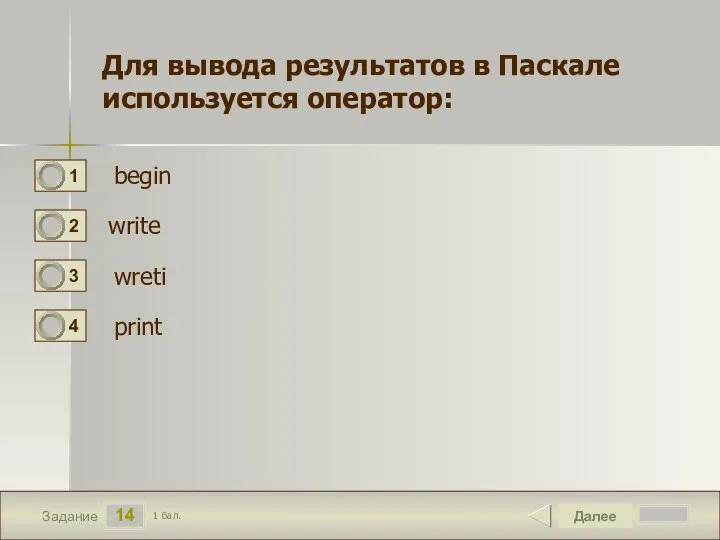 14 Задание Далее 1 бал. Для вывода результатов в Паскале используется оператор: begin write wrеti print