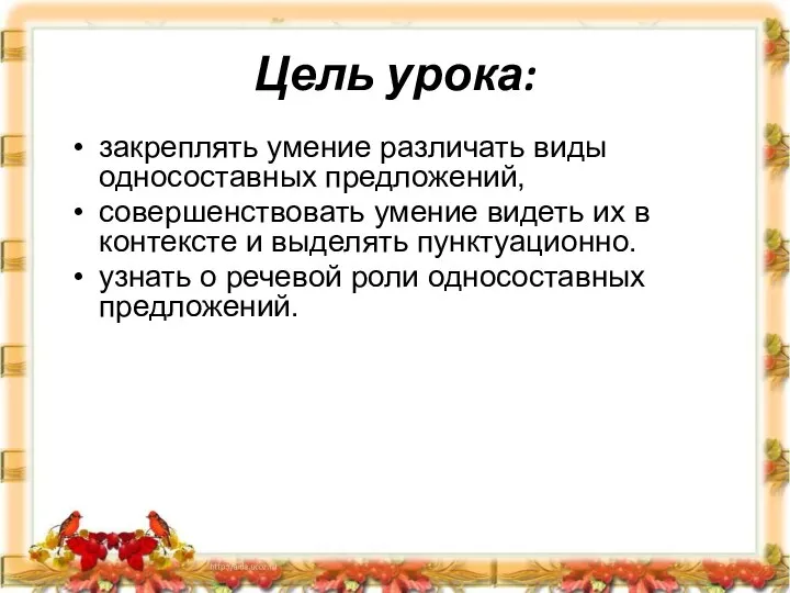 Цель урока: закреплять умение различать виды односоставных предложений, совершенствовать умение видеть их