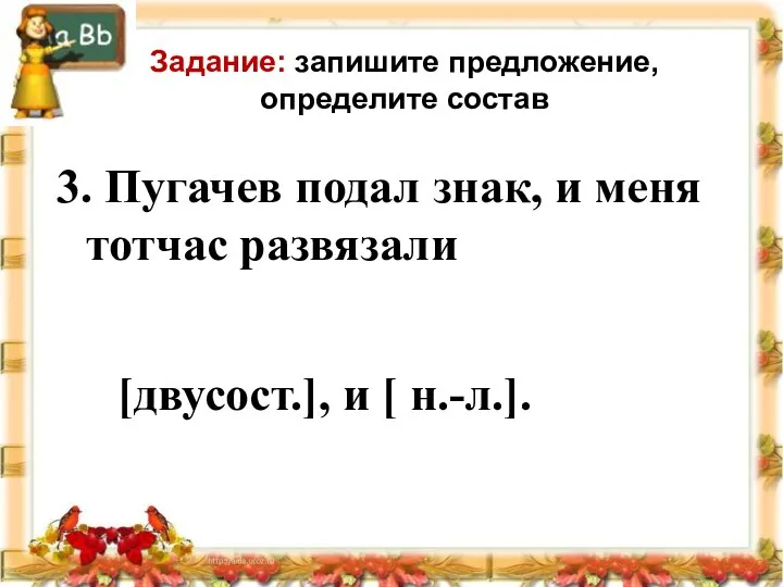 Задание: запишите предложение, определите состав 3. Пугачев подал знак, и меня тотчас