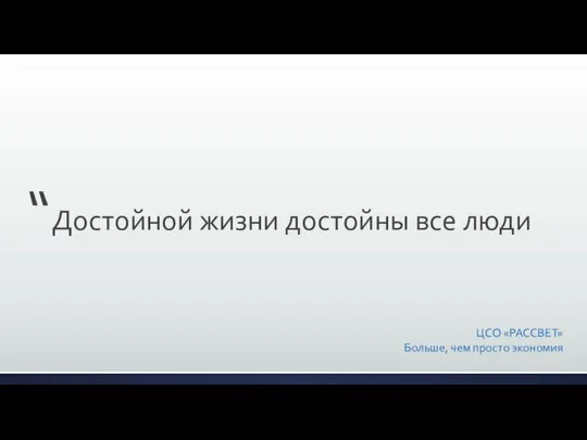 ЦСО «РАССВЕТ» Больше, чем просто экономия Достойной жизни достойны все люди “