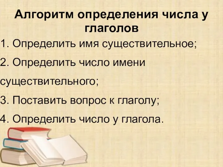 Алгоритм определения числа у глаголов 1. Определить имя существительное; 2. Определить число