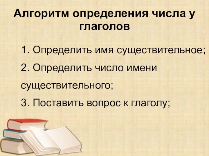 Алгоритм определения числа у глаголов 1. Определить имя существительное; 2. Определить число