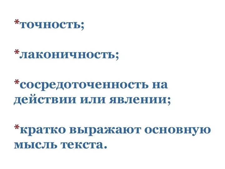 *точность; *лаконичность; *сосредоточенность на действии или явлении; *кратко выражают основную мысль текста.