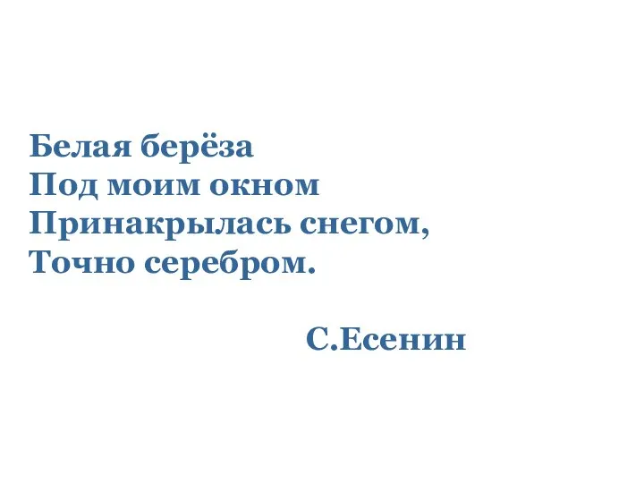 Белая берёза Под моим окном Принакрылась снегом, Точно серебром. С.Есенин