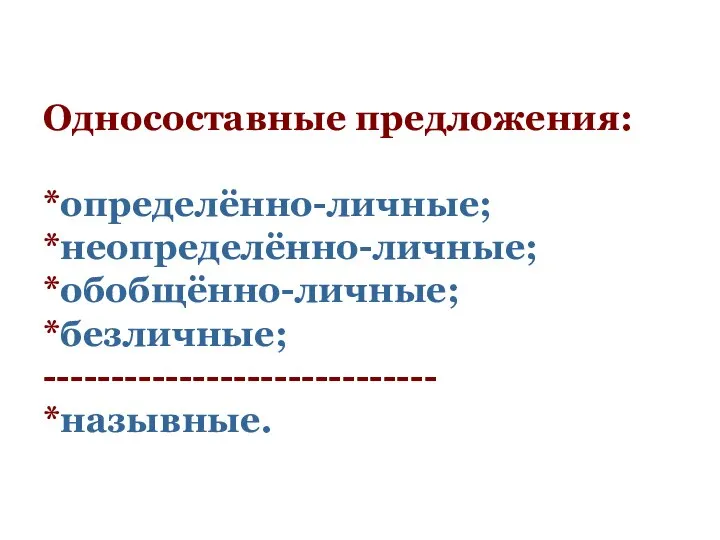 Односоставные предложения: *определённо-личные; *неопределённо-личные; *обобщённо-личные; *безличные; ----------------------------- *назывные.