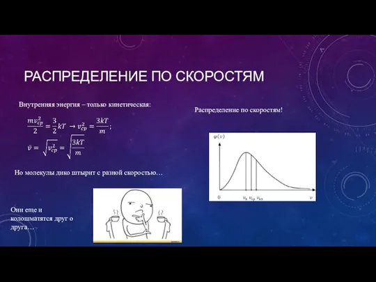 РАСПРЕДЕЛЕНИЕ ПО СКОРОСТЯМ Внутренняя энергия – только кинетическая: Но молекулы дико штырит