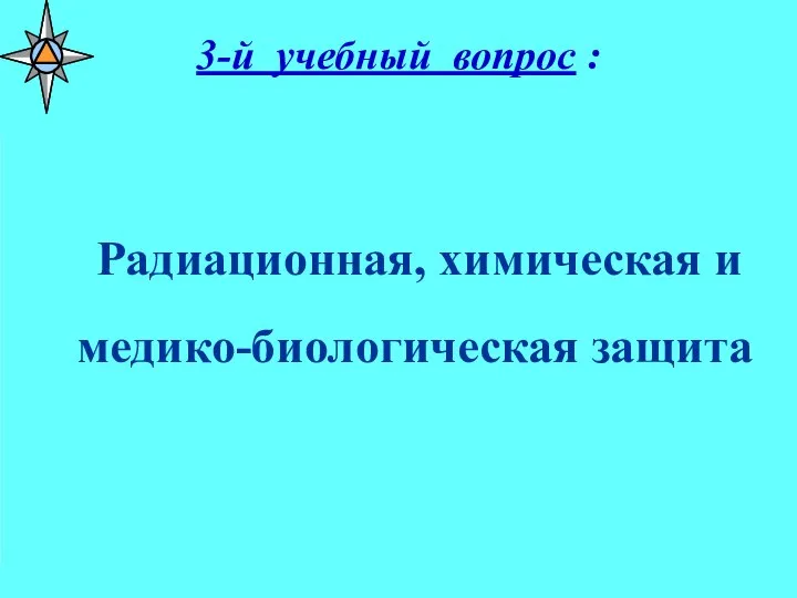 3-й учебный вопрос : Радиационная, химическая и медико-биологическая защита