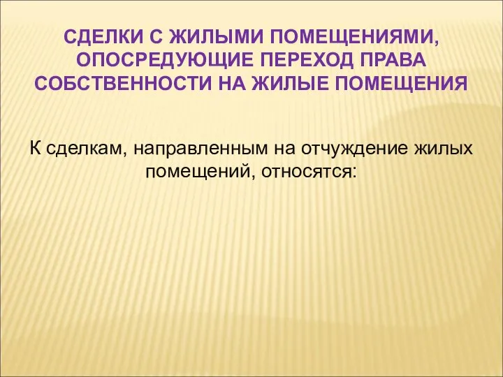 К сделкам, направленным на отчуждение жилых помещений, относятся: СДЕЛКИ С ЖИЛЫМИ ПОМЕЩЕНИЯМИ,