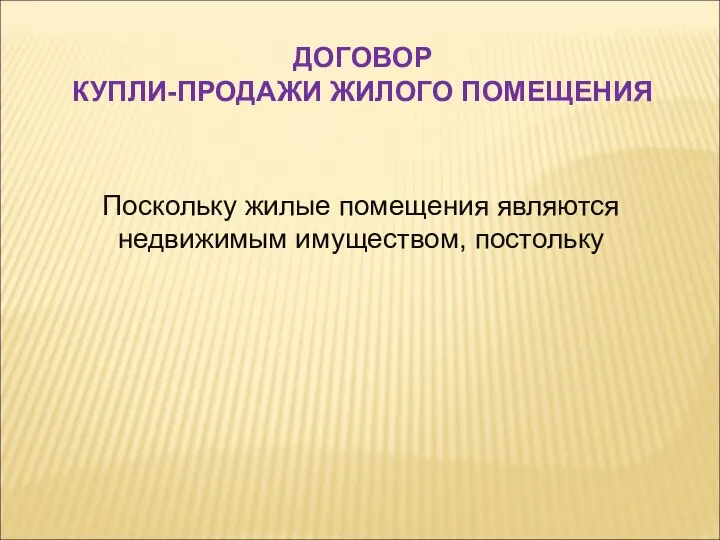 Поскольку жилые помещения являются недвижимым имуществом, постольку ДОГОВОР КУПЛИ-ПРОДАЖИ ЖИЛОГО ПОМЕЩЕНИЯ