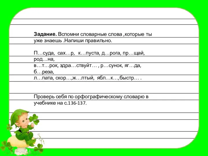 Задание. Вспомни словарные слова ,которые ты уже знаешь .Напиши правильно. П…суда, сах…р,