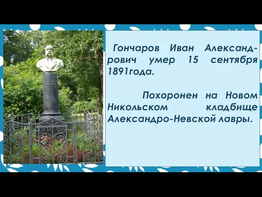 Гончаров Иван Александ-рович умер 15 сентября 1891года. Похоронен на Новом Никольском кладбище Александро-Невской лавры.