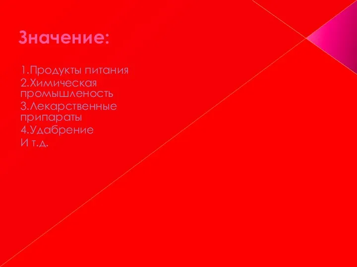 Значение: 1.Продукты питания 2.Химическая промышленость 3.Лекарственные припараты 4.Удабрение И т.д.