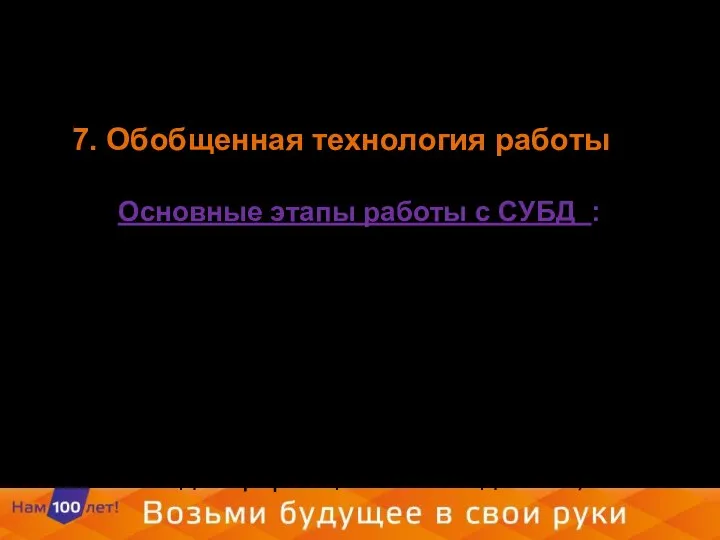 7. Обобщенная технология работы Основные этапы работы с СУБД : создание структуры