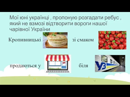 Мої юні українці , пропоную розгадати ребус , який не взмозі відтворити