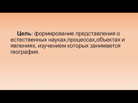 Цель: формирование представления о естественных науках,процессах,объектах и явлениях, изучением которых занимается география.