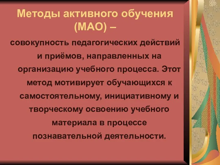 Методы активного обучения (МАО) – совокупность педагогических действий и приёмов, направленных на