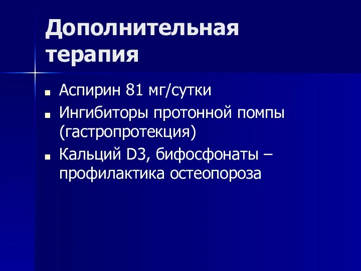 Дополнительная терапия Аспирин 81 мг/сутки Ингибиторы протонной помпы (гастропротекция) Кальций D3, бифосфонаты – профилактика остеопороза