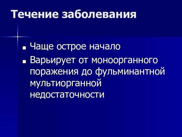 Течение заболевания Чаще острое начало Варьирует от моноорганного поражения до фульминантной мультиорганной недостаточности