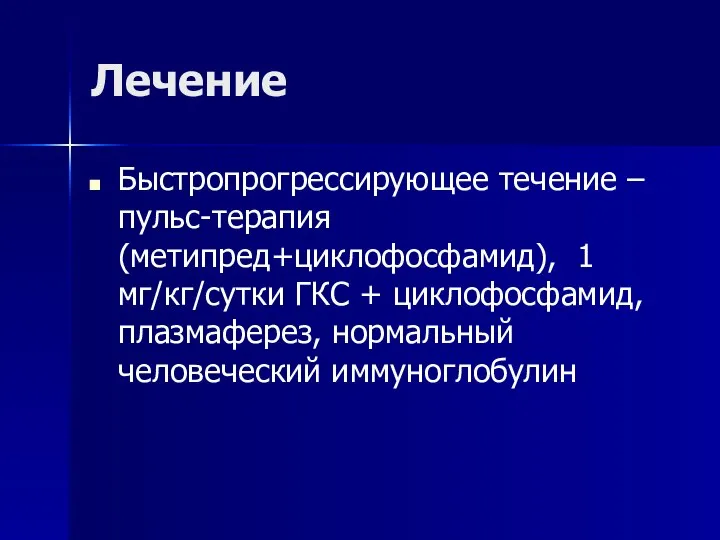 Лечение Быстропрогрессирующее течение – пульс-терапия (метипред+циклофосфамид), 1 мг/кг/сутки ГКС + циклофосфамид, плазмаферез, нормальный человеческий иммуноглобулин