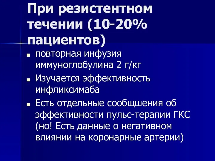 При резистентном течении (10-20% пациентов) повторная инфузия иммуноглобулина 2 г/кг Изучается эффективность