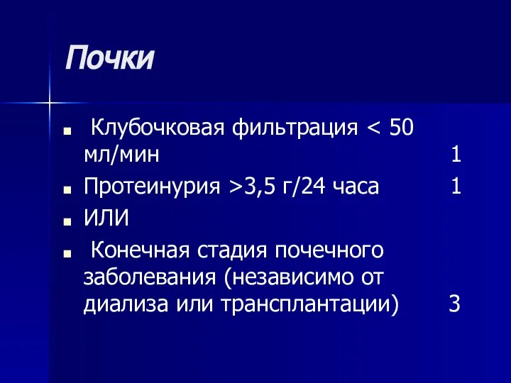 Почки Клубочковая фильтрация Протеинурия >3,5 г/24 часа 1 ИЛИ Конечная стадия почечного