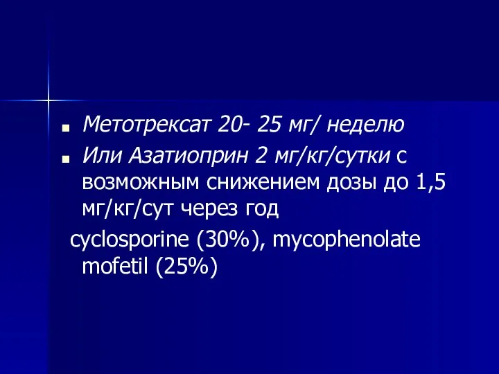 Метотрексат 20- 25 мг/ неделю Или Азатиоприн 2 мг/кг/сутки с возможным снижением