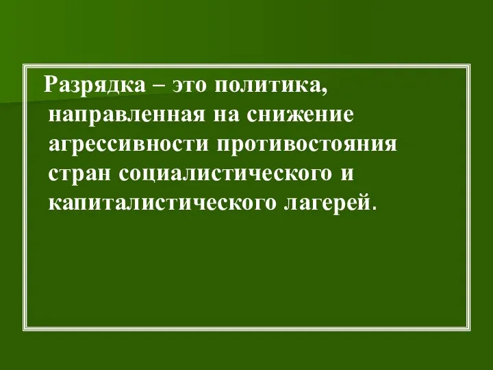 Разрядка – это политика, направленная на снижение агрессивности противостояния стран социалистического и капиталистического лагерей.